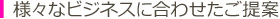 様々なビジネスに合わせたご提案